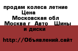 продам колеса летние. › Цена ­ 4 500 - Московская обл., Москва г. Авто » Шины и диски   